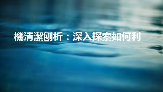 機清潔刨析：深入探索如何利用人工智能提升搜索引擎優(yōu)化效果！